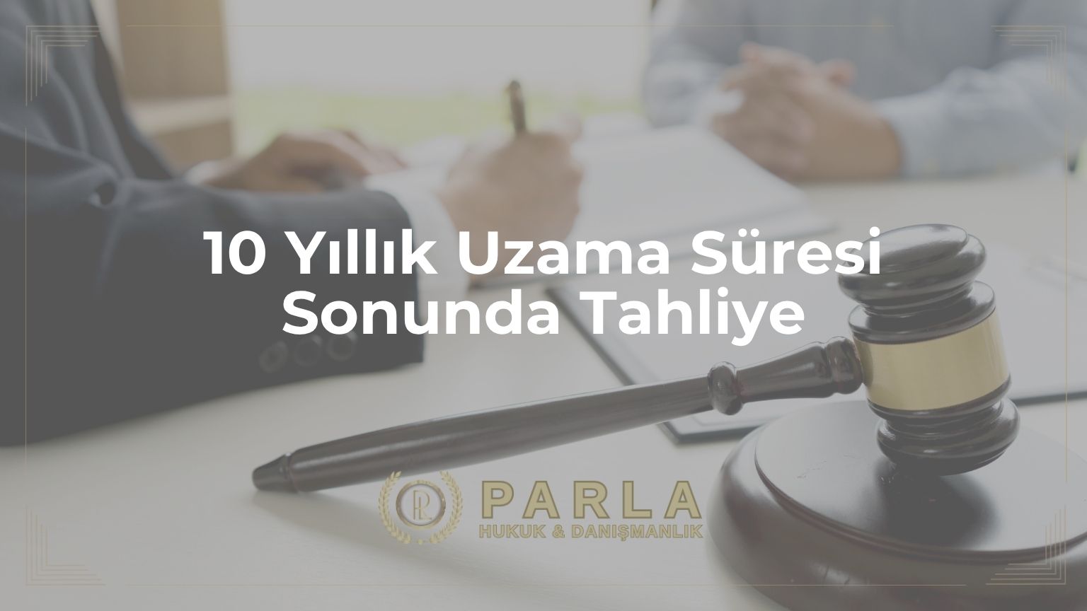 10 Yıllık Uzama Süresi Sonunda Tahliye