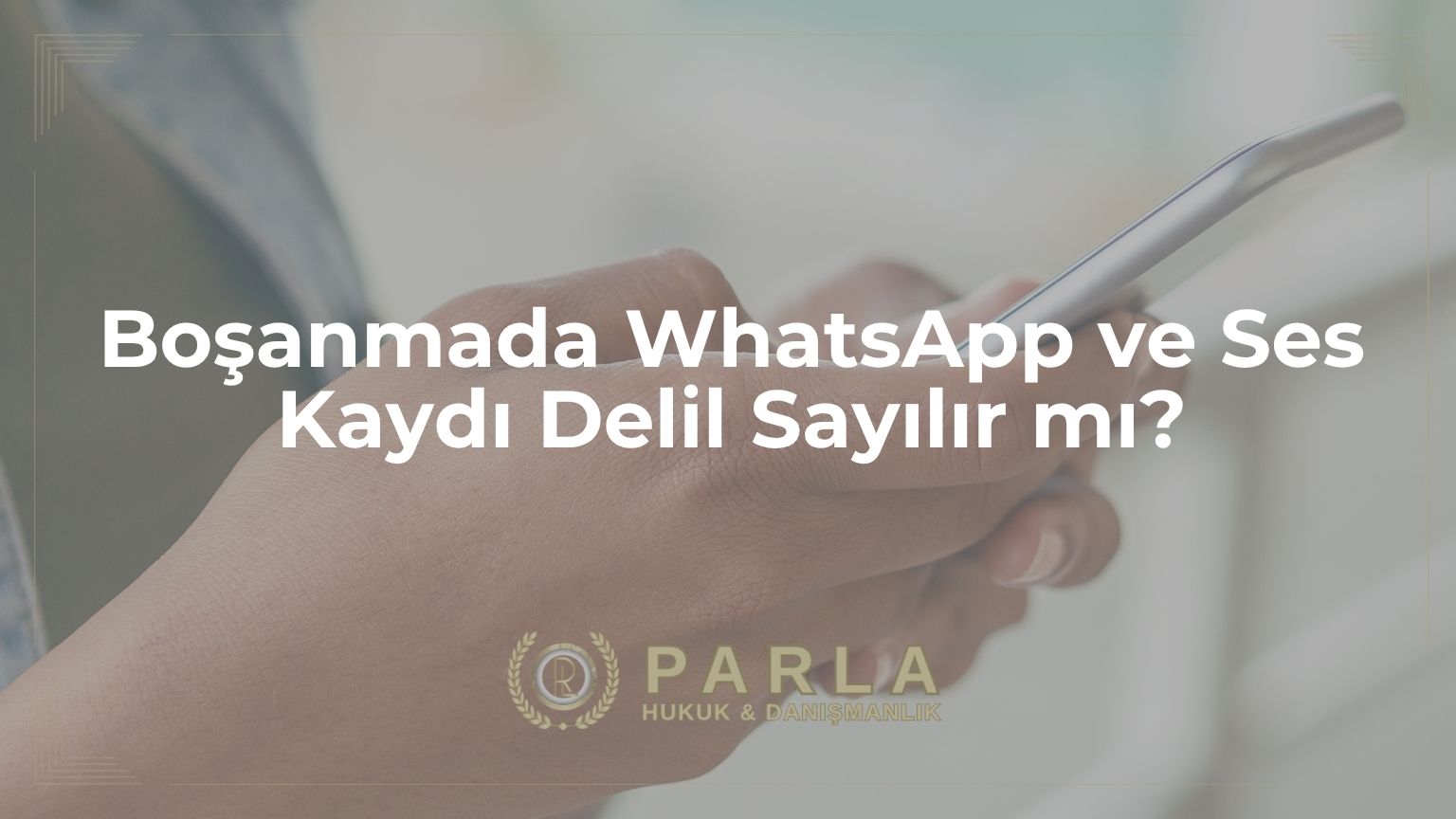 Boşanmada WhatsApp ve Ses Kaydı Delil Sayılır mı?