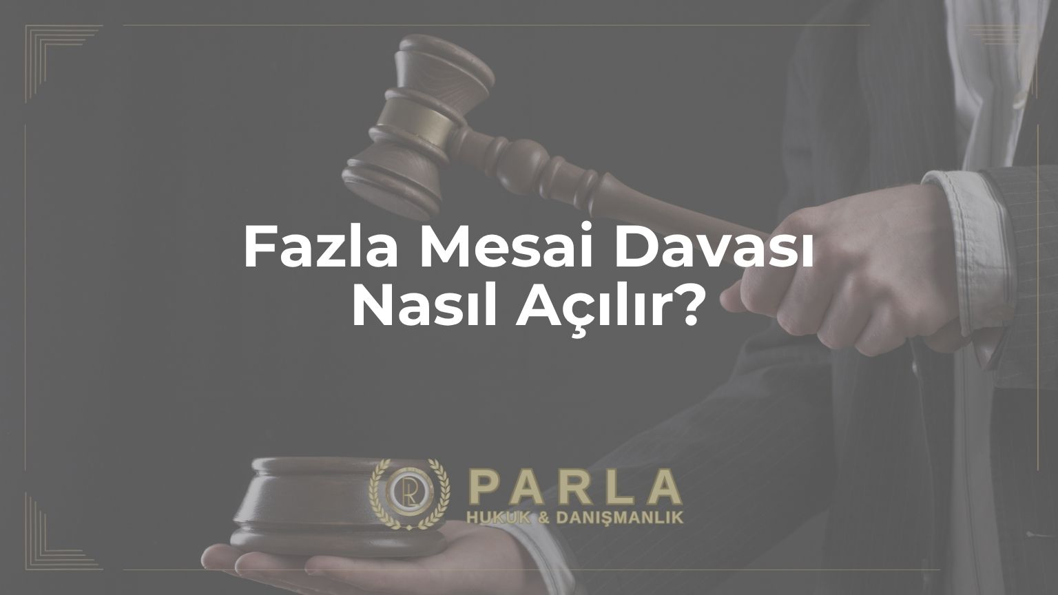 Fazla Mesai Davası Nasıl Açılır?