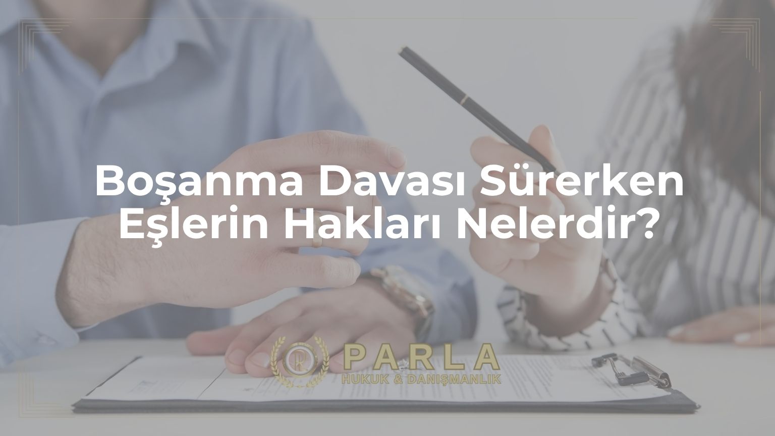 Boşanma Davası Sürerken Eşlerin Hakları Nelerdir?