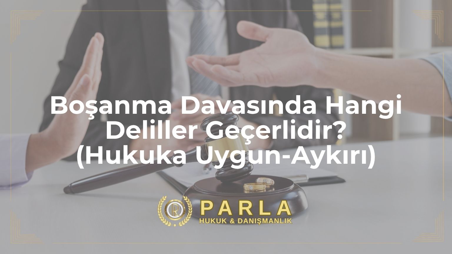 Boşanma Davasında Hangi Deliller Geçerlidir? (Hukuka Uygun-Aykırı)