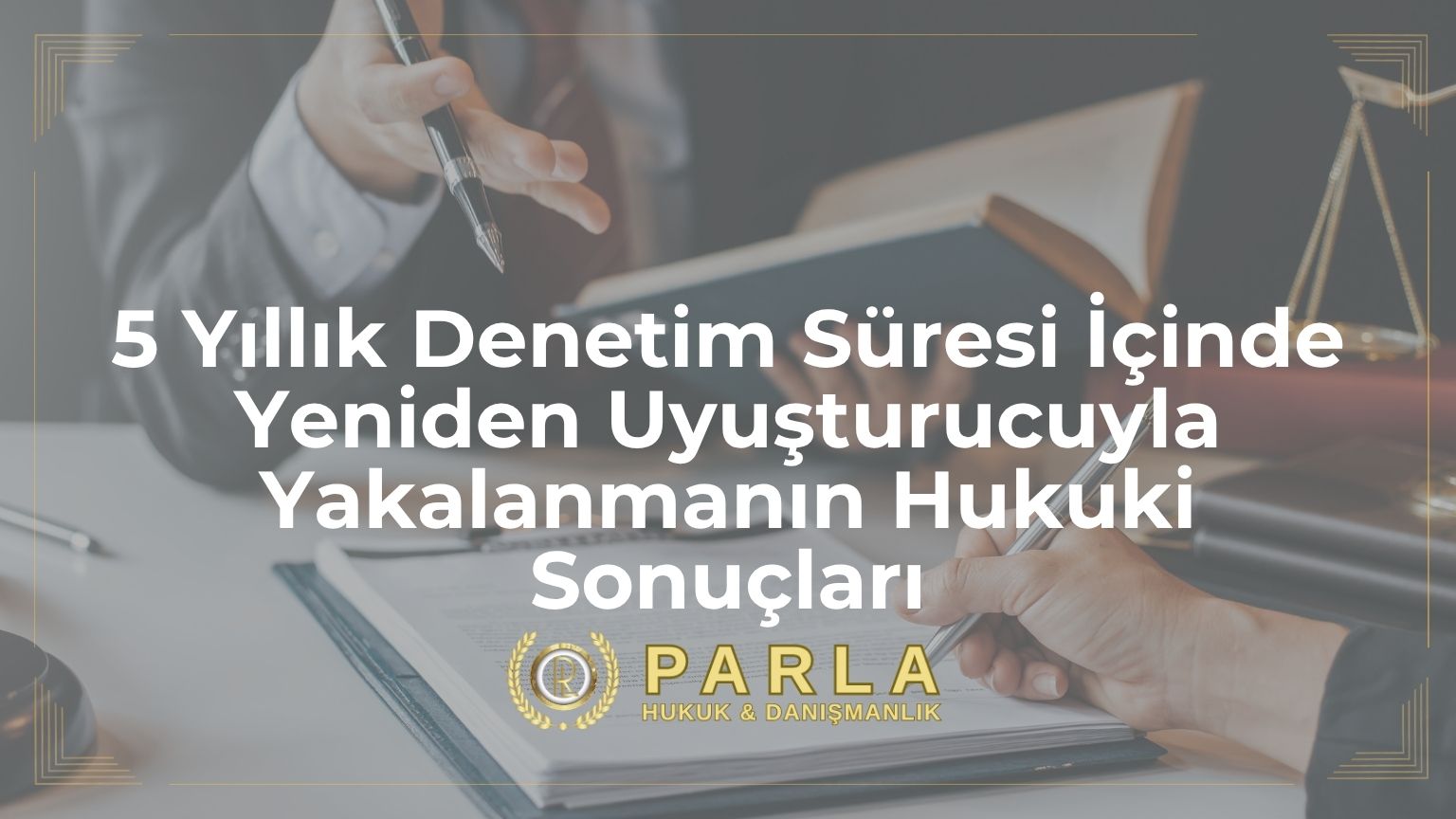 5 Yıllık Denetim Süresi İçinde Yeniden Uyuşturucuyla Yakalanmanın Hukuki Sonuçları
