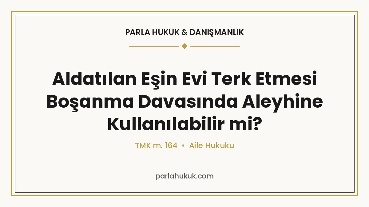 Aldatılan Eşin Evi Terk Etmesi Boşanma Davasında Aleyhine Kullanılabilir mi?