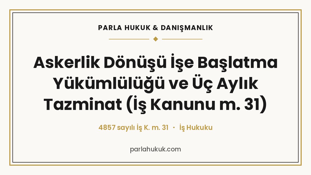 Askerlik Dönüşü İşe Başlatma Yükümlülüğü ve Üç Aylık Tazminat (İş Kanunu m. 31)