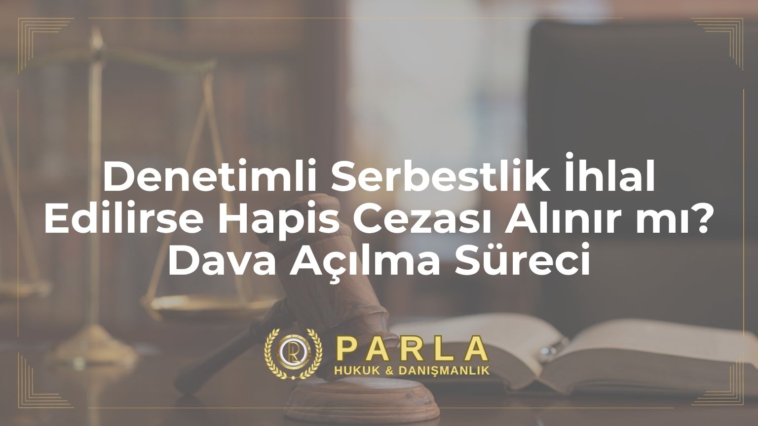 Denetimli Serbestlik İhlal Edilirse Hapis Cezası Alınır mı? Dava Açılma Süreci