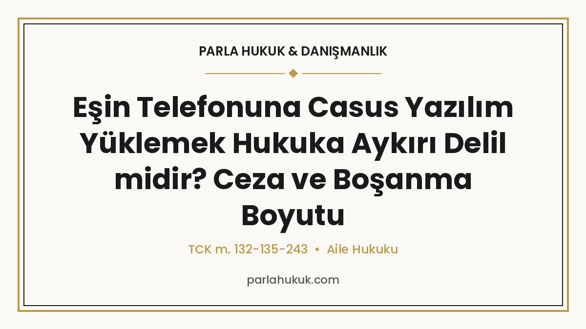 Eşin Telefonuna Casus Yazılım Yüklemek Hukuka Aykırı Delil midir? Ceza ve Boşanma Boyutu