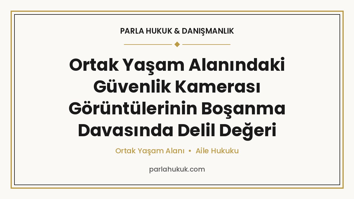 Ortak Yaşam Alanındaki Güvenlik Kamerası Görüntülerinin Boşanma Davasında Delil Değeri