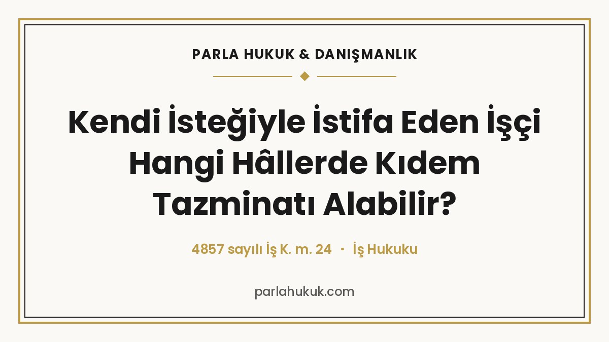 Kendi İsteğiyle İstifa Eden İşçi Hangi Hâllerde Kıdem Tazminatı Alabilir?