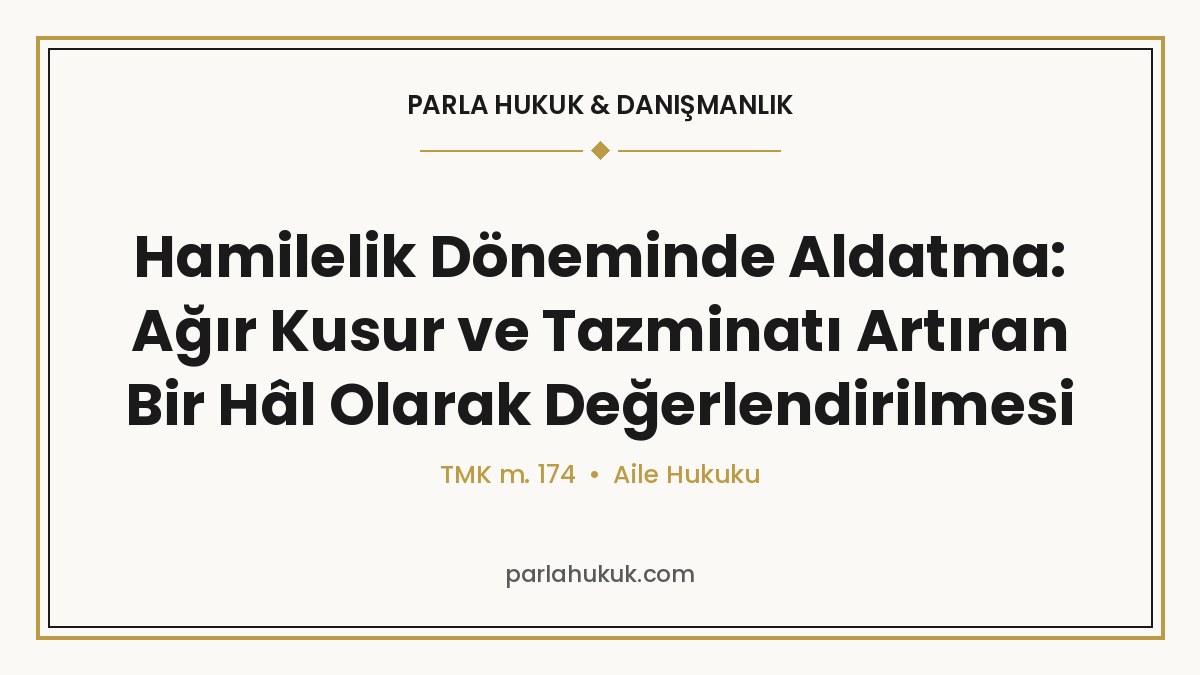 Hamilelik Döneminde Aldatma: Ağır Kusur ve Tazminatı Artıran Bir Hâl Olarak Değerlendirilmesi