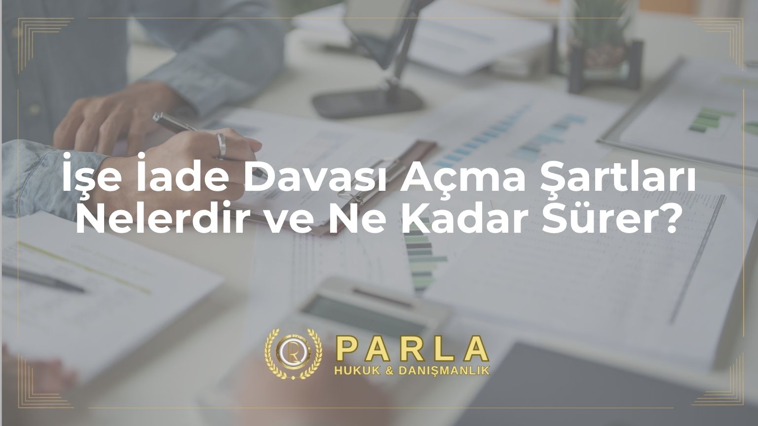 İşe İade Davası Açma Şartları Nelerdir ve Ne Kadar Sürer?
