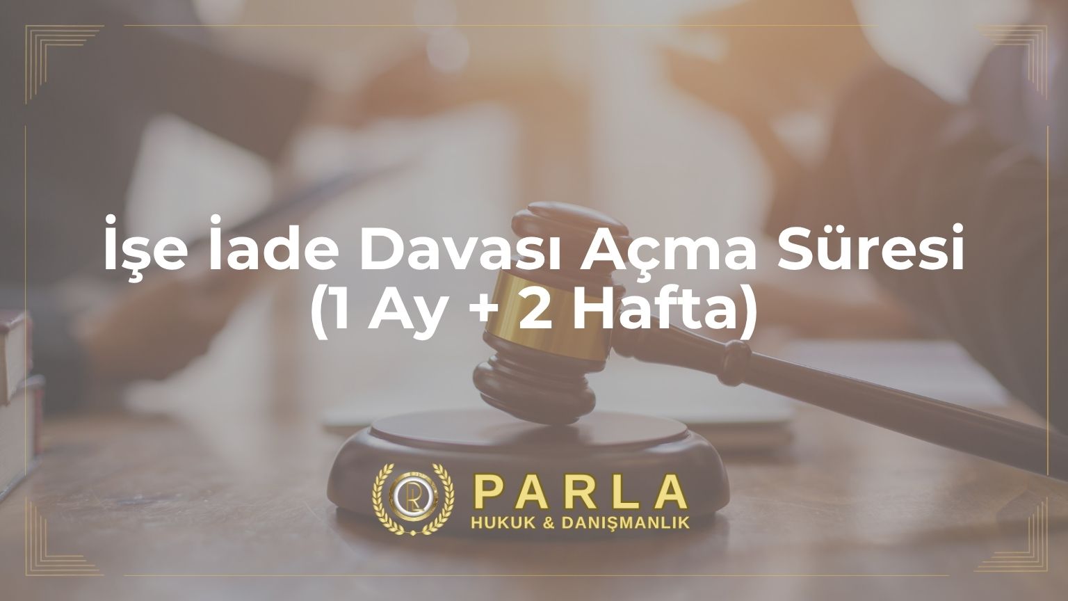 İşe İade Davası Açma Süresi (1 Ay + 2 Hafta)