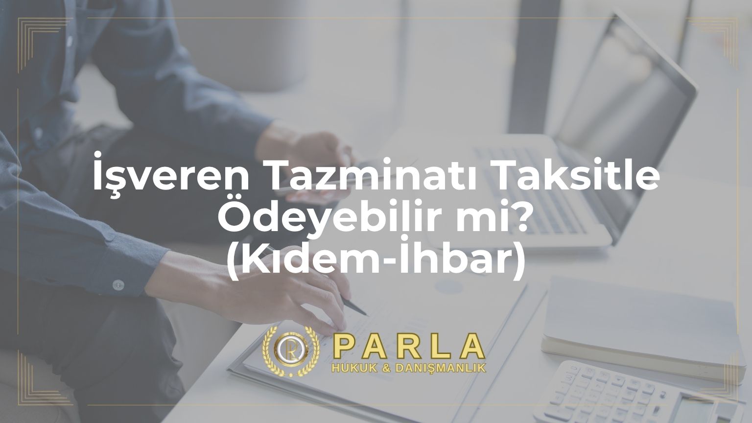 İşveren Tazminatı Taksitle Ödeyebilir mi? (Kıdem-İhbar)