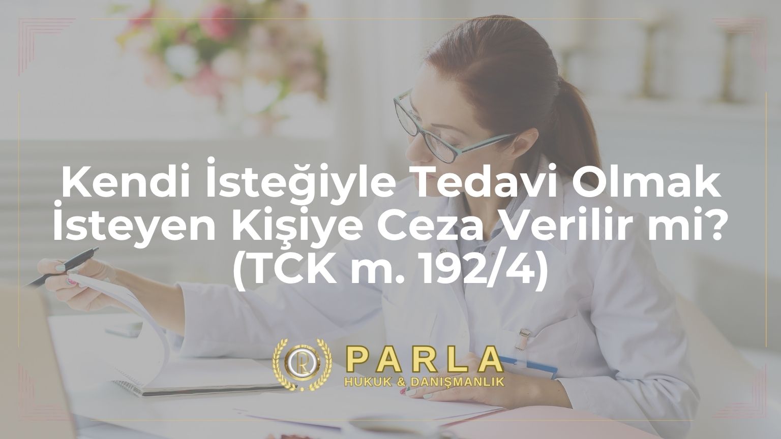 Kendi İsteğiyle Tedavi Olmak İsteyen Kişiye Ceza Verilir mi? (TCK m. 192/4)