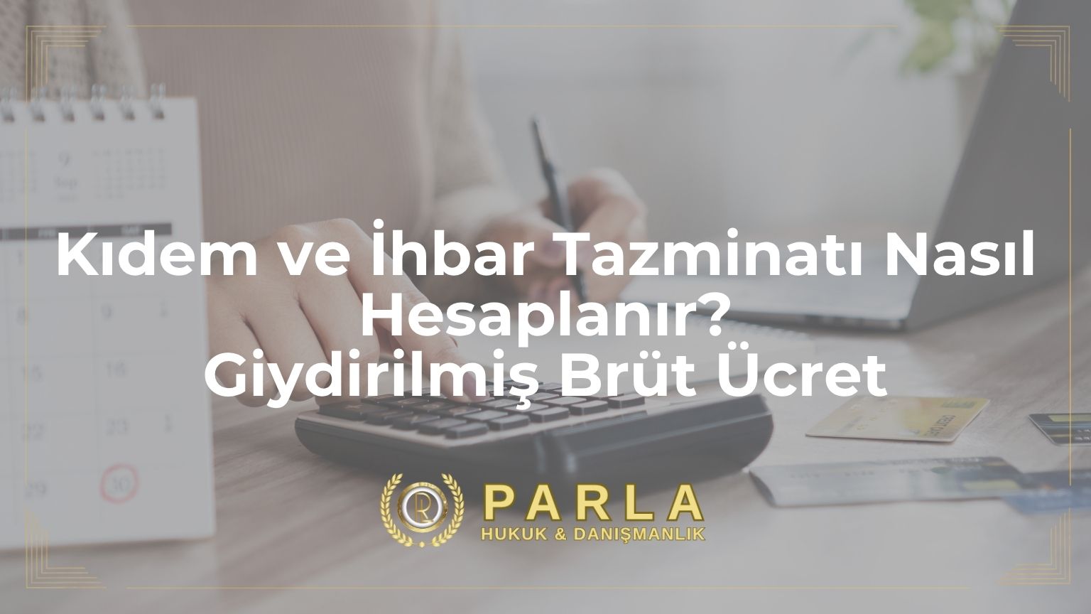 Kıdem ve İhbar Tazminatı Nasıl Hesaplanır? Giydirilmiş Brüt Ücret