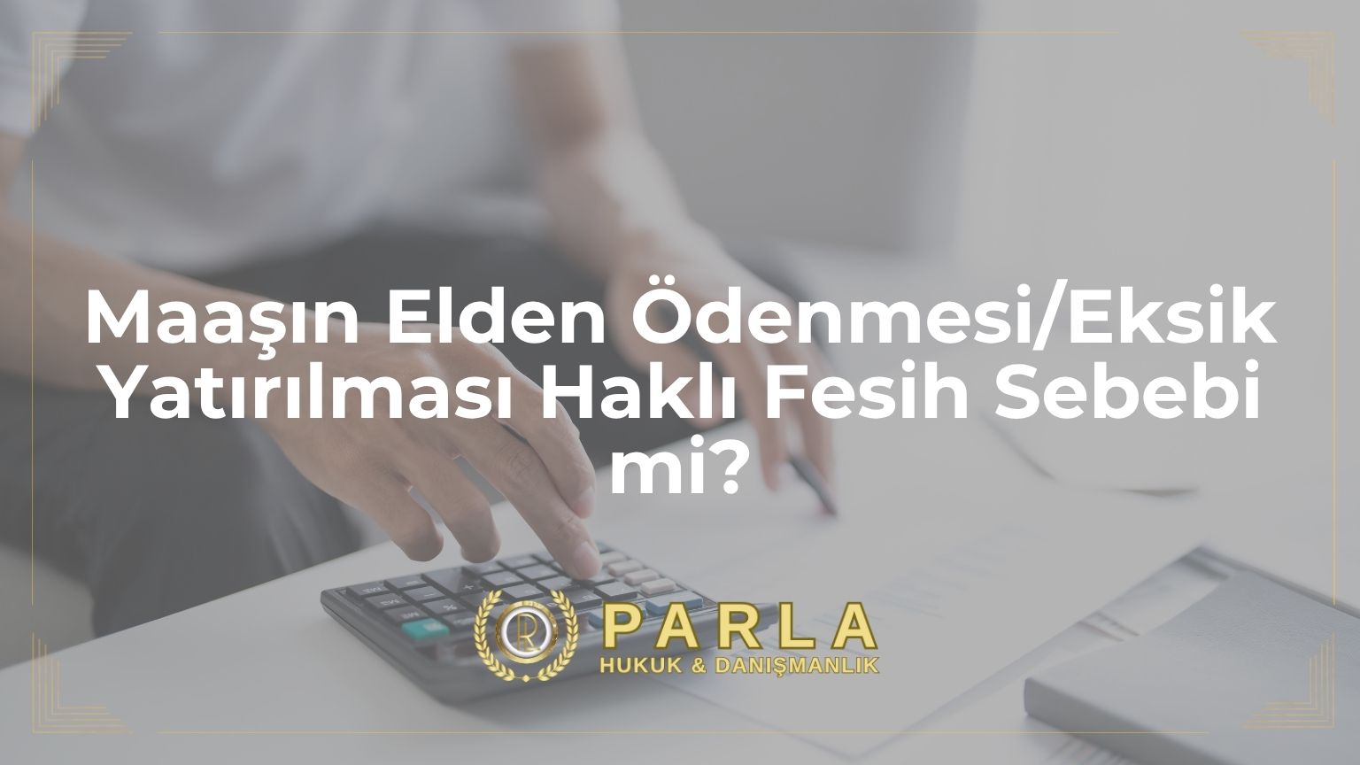 Maaşın Elden Ödenmesi/Eksik Yatırılması Haklı Fesih Sebebi mi?