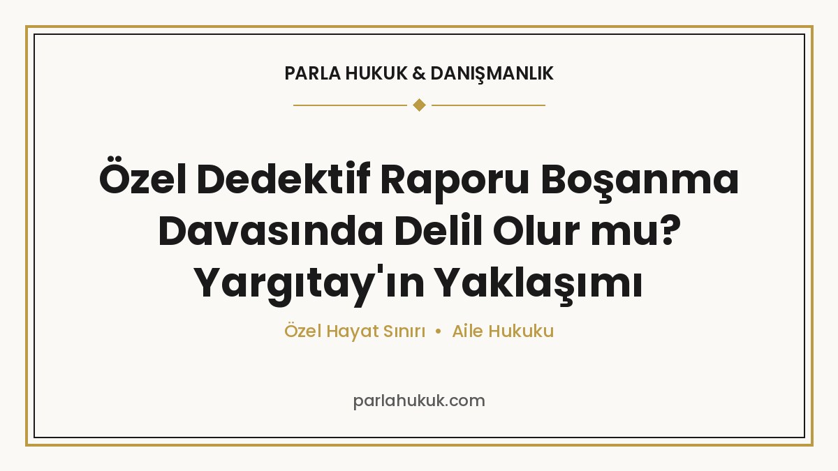 Özel Dedektif Raporu Boşanma Davasında Delil Olur mu? Yargıtay'ın Yaklaşımı