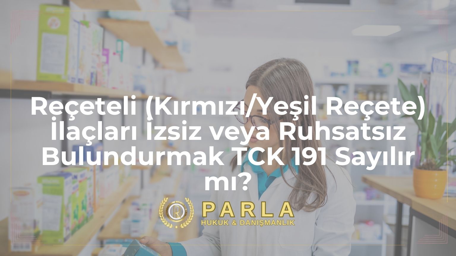 Reçeteli (Kırmızı/Yeşil Reçete) İlaçları İzsiz veya Ruhsatsız Bulundurmak TCK 191 Sayılır mı?