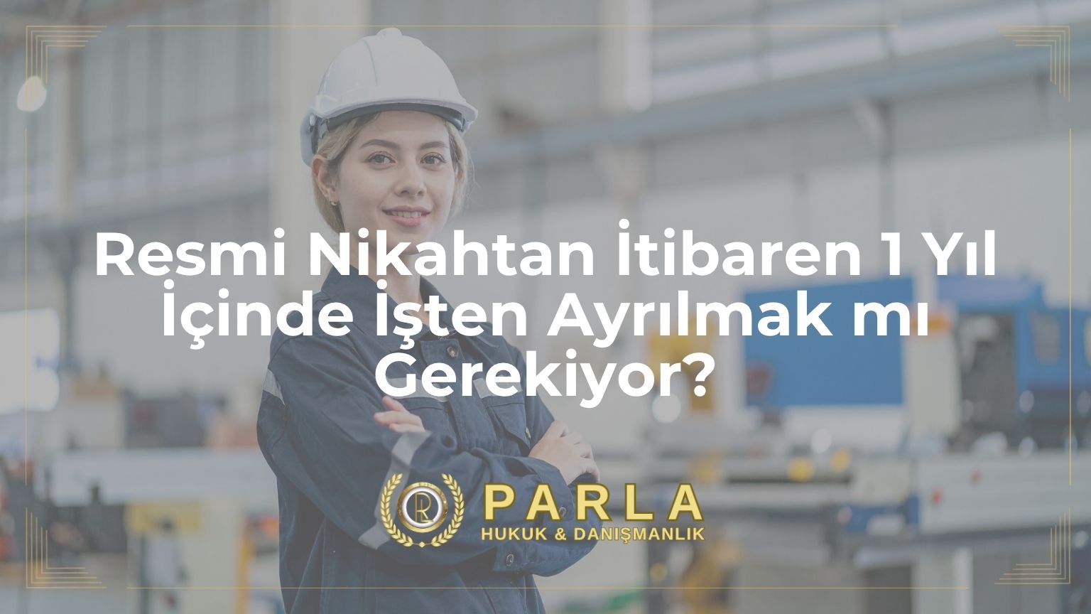 Resmi Nikahtan İtibaren 1 Yıl İçinde İşten Ayrılmak mı Gerekiyor?