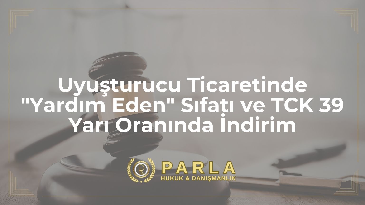 Uyuşturucu Ticaretinde "Yardım Eden" Sıfatı ve Cezada Yarı Oranında İndirim (TCK m. 39)