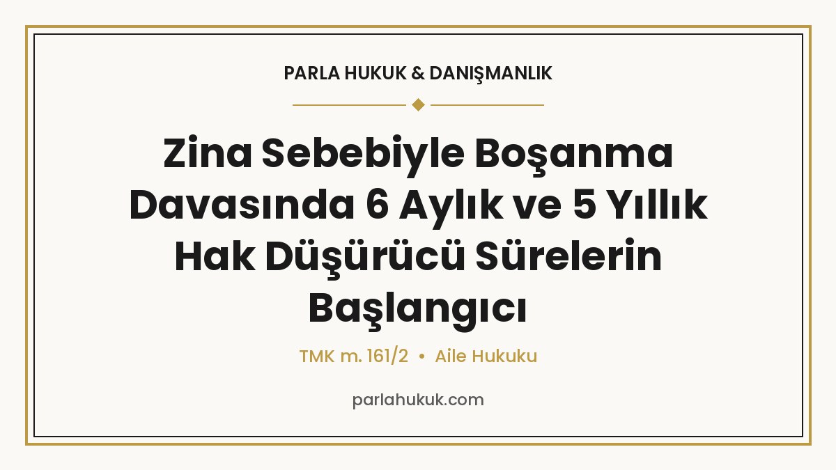 Zina Sebebiyle Boşanma Davasında 6 Aylık ve 5 Yıllık Hak Düşürücü Sürelerin Başlangıcı